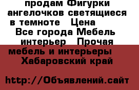  продам Фигурки ангелочков светящиеся в темноте › Цена ­ 850 - Все города Мебель, интерьер » Прочая мебель и интерьеры   . Хабаровский край